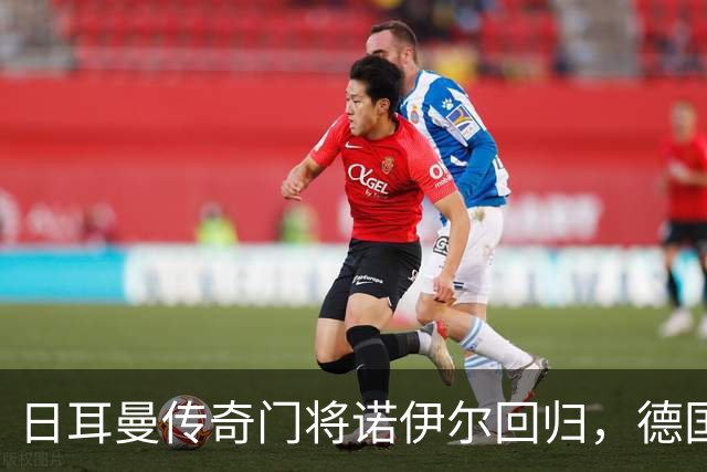 日耳曼传奇门将诺伊尔回归，德国队首秀对手曾负于中国男足