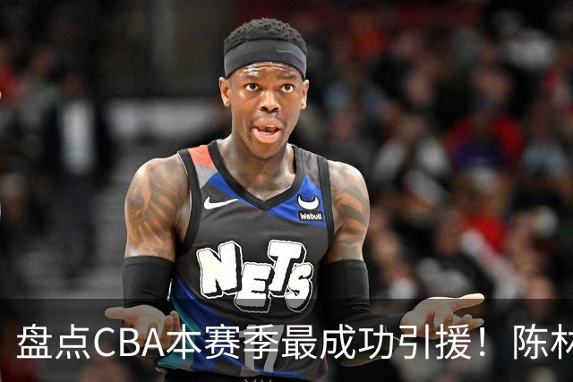 盘点CBA本赛季最成功引援！陈林坚第五，庞老六第四，徐昕第三，张镇麟第二，总决赛MVP第一！